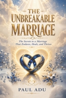 The Unbreakable Marriage: The Secrets to a Marriage That Endures, Heals and Thrives. B0HBK1RT2K Book Cover