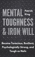 Mental Toughness & Iron Will: Become Tenacious, Resilient, Psychologically Strong, and Tough as Nails 1721696369 Book Cover