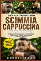 GUIDA ALLA CONOSCENZA DELLA SCIMMIA CAPPUCCINA: La guida completa per principianti per conoscere la scimmia cappuccina: comportamento e intelligenza, ... e conoscenze essenziali (Italian Edition) B0H5RH884W Book Cover