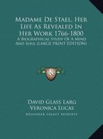 Madame De Stael, Her Life As Revealed In Her Work 1766-1800: A Biographical Study Of A Mind And Soul 1163152080 Book Cover