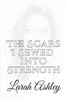 The Scars I Sewed Into Strength: Stronger from the Storm: Rebuilt from Ruins B0GDTM5YX7 Book Cover