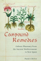 Compound Remedies: Galenic Pharmacy from the Ancient Mediterranean to New Spain 0822967251 Book Cover
