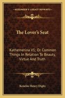 The Lover's Seat: Kathemerina V1; Or Common Things In Relation To Beauty, Virtue And Truth 1376406861 Book Cover