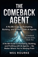 The Comeback Agent: A No-BS Guide to Prompting, Building, and Profiting with AI Agents — No Matter Where You're Starting From (Comeback Income Series) B0HC7ZSPCC Book Cover