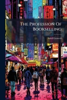 The Profession Of Bookselling: A Handbook Of Practical Hints For The Apprentice And Bookseller, Parts 1-2... 1279547049 Book Cover