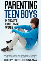 Parenting Teen Boys in Today's Challenging World: Proven Methods for Improving Teenagers Behaviour with Whole Brain 1446671879 Book Cover