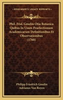 Phil. Frid. Gmelin Otia Botanica Quibus In Usum Praelectionum Academicarum Definitionibus Et Observationibus (1760) 1166302679 Book Cover