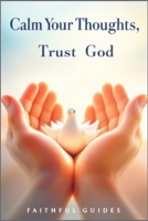 Calm Your Thoughts, Trust God: A Christian Path to Overcoming Overthinking and Anxiety 1997749238 Book Cover