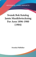 Svensk Bok Katalog Jamte Musikforteckning For Aren 1896-1900 (1904) 1120491681 Book Cover