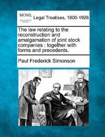 The law relating to the reconstruction and amalgamation of joint stock companies: together with forms and precedents. 1240133987 Book Cover