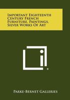 Important Eighteenth Century French Furniture, Paintings, Silver Works of Art 1258304198 Book Cover