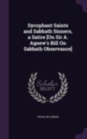 Sycophant Saints and Sabbath Sinners, a Satire [On Sir A. Agnew's Bill On Sabbath Observance] 1021144711 Book Cover