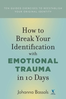 How to Break Your Identification with Emotional Trauma in 10 Days: Ten guided exercises to reestablish your original identity 1732083266 Book Cover