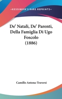 De'natali, De'parenti, Della Famiglia Di Ugo Foscolo: Con Lettere E Documenti Inediti E Un' Appendice Di Cose Inedite O Rare 1248826809 Book Cover