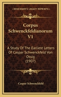 Corpus Schwenckfeldianorum V1: A Study Of The Earliest Letters Of Caspar Schwenckfeld Von Ossig 1168165474 Book Cover