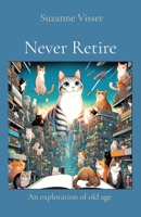 Never Retire: An exploration of old age 0645923125 Book Cover