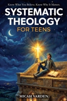 Systematic Theology for Teens: 15 Story-Based Lessons on Christian Doctrine and Biblical Faith That Help Teenagers Understand What They Believe and Why It Matters B0GNSN1FYL Book Cover