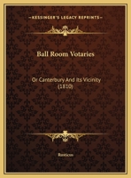 Ball Room Votaries: Or Canterbury And Its Vicinity 1169591876 Book Cover