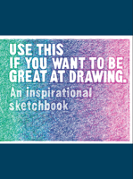 Use This if You Want to Be Great at Drawing: An Inspirational Sketchbook 1786274051 Book Cover