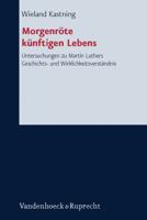 Morgenrote Kunftigen Lebens: Das Reformatorische Evangelium ALS Neubestimmung Der Geschichte. Untersuchungen Zu Martin Luthers Geschichts- Und Wirk 3525563450 Book Cover