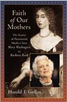 Faith of Our Mothers: The Stories of Presidential Mothers from Mary Washington to Barbara Bush 0802849261 Book Cover