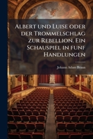 Albert Und Luise Oder Der Trommelschlag Zur Rebellion. Ein Schauspiel In 5 Handl 117915424X Book Cover