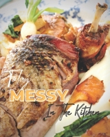 Today Messy In The Kitchen: My Guide to Eating Deliciously,40 Perfect Pies & Tasty Tarts Sweet and Savory Recipes to Celebrate and Hosting Fabulously B095NCNBN1 Book Cover