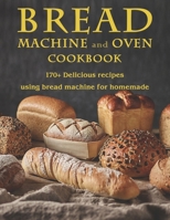 Bread Machine and Oven Cookbook: 170+ Delicious recipes using bread machine for homemade B08YQCQP5S Book Cover