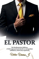 EL PASTOR: Si fundamentos bíblicos, el liderazgo pastoral pierde su integridad, sabiduría y dirección espiritual (Spanish Edition) B0FMQHGK3P Book Cover