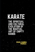 Karate: The Spiritual and Cultural Evolution of the Martial Art of Empty Hands: Tracing the history and philosophical teachings that shaped it B0F292THZ4 Book Cover