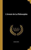 L'avenir De La Philosophie: Esquisse D'une Synthèse Des Connaissances Fondée Sur L'histoire... 1143085744 Book Cover