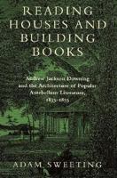 Reading Houses and Building Books: Andrew Jackson Downing and the Architecture of Popular Antebellum Literature, 1835-1855 0874517508 Book Cover