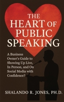 The Heart of Public Speaking: A Business Owner's Guide to Showing Up Live, In Person, and On Social Media with Confidence 9698192980 Book Cover