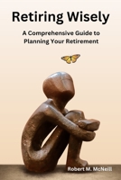 Retiring Wisely: A Comprehensive Guide to Planning Your Retirement B0BTRW3D7R Book Cover