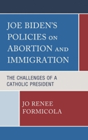 Joe Biden’s Policies on Abortion and Immigration: The Challenges of the Second Catholic President 166691066X Book Cover