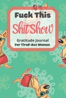 Fuck This Shit Show Gratitude Journal For Tired-Ass Women: Kangaroo Theme; Cuss words Gratitude Journal Gift For Tired-Ass Women and Girls; Blank Templates to Record all your Fucking Thoughts 1713127814 Book Cover
