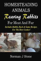 Homesteading Animals - Rearing Rabbits For Meat And Fur: Includes Rabbit, Duck, and Game recipes for the slow cooker 1500415677 Book Cover