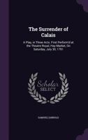 The Surrender of Calais: A Play, in Three Acts. First Perform'd at the Theatre Royal, Hay-Market, on Saturday, July 30, 1791 1357756534 Book Cover