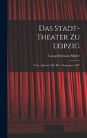 Das Stadt-theater zu Leipzig: Vom 1. Januar 1862 bis 1. September 1887 1018267964 Book Cover
