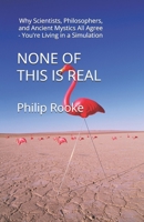 NONE OF THIS IS REAL: Why Scientists, Philosophers, and Ancient Mystics All Agree — You're Living in a Simulation (NONE OF THIS IS REAL SERIES) B0GZPF4BJQ Book Cover