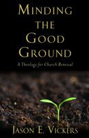 Minding the Good Ground: A Theology for Church Renewal 1602583609 Book Cover