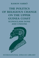 The Politics of Religious Change on the Upper Guinea Coast: Iconoclasm Done and Undone (International African Library) 0748635157 Book Cover