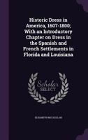 Historic Dress in America, 1607-1800; With an Introductory Chapter on Dress in the Spanish and French Settlements in Florida and Louisiana 1341147541 Book Cover