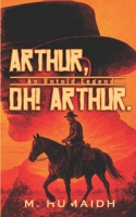 Arthur, Oh! Arthur: A Legend Untold B0FH9GZR6N Book Cover