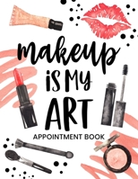 Makeup Is My Art Appointment Book: Undated Daily Planner - Schedule Organizer Notebook for Makeup Artist - Weekly Layout Showing Daily and Hourly ... for Scheduling Clients (Keeping Organized) 1693278456 Book Cover