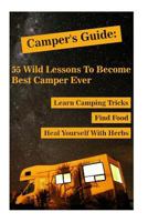 Camper's Guide: 55 Wild Lessons To Become Best Camper Ever. Learn Camping Tricks Find Food And Even Heal Yourself With Herbs: (Medicinal Herbs, ... Outdoor Survival Guide, Natural Remedies) 1983511722 Book Cover