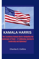 KAMALA HARRIS: "Her Excellency Kamala Harris: Navigating the Landscape of Power – A Trailblazing Journey in Leadership and Diplomacy” B0CTFBZCHB Book Cover