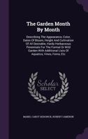 The Garden Month By Month; Describing The Appearance, Color, Dates Of Bloom And Cultivation Of All Desirable, Hardy Plants For The Formal Or Wild Garden, With Additional Lists Of Aquatics, Vines, Etc 1016642482 Book Cover