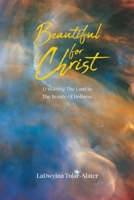 Beautiful for Christ: O Worship The Lord In The Beauty Of Holiness 1685700756 Book Cover