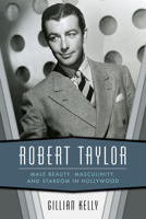 Robert Taylor: Male Beauty, Masculinity, and Stardom in Hollywood 1496823141 Book Cover